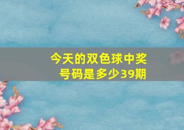 今天的双色球中奖号码是多少39期