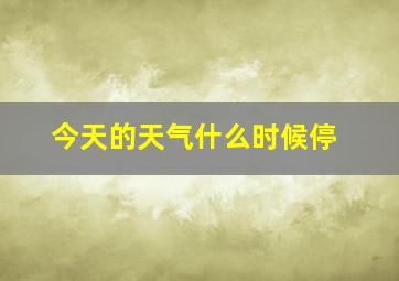 今天的天气什么时候停