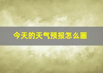 今天的天气预报怎么画