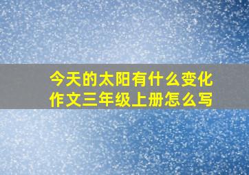 今天的太阳有什么变化作文三年级上册怎么写