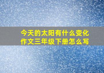 今天的太阳有什么变化作文三年级下册怎么写