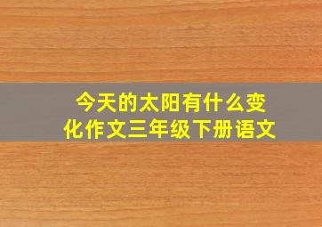 今天的太阳有什么变化作文三年级下册语文