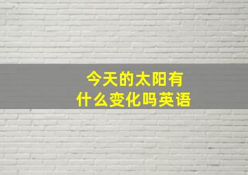 今天的太阳有什么变化吗英语