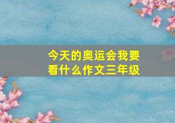 今天的奥运会我要看什么作文三年级