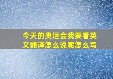 今天的奥运会我要看英文翻译怎么说呢怎么写