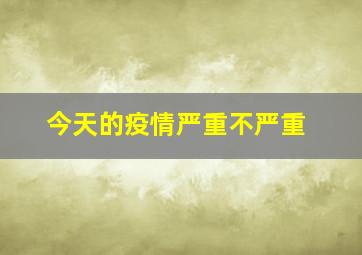 今天的疫情严重不严重