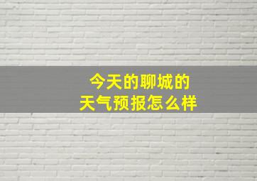 今天的聊城的天气预报怎么样