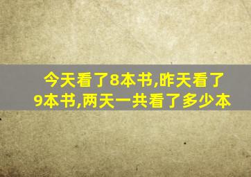 今天看了8本书,昨天看了9本书,两天一共看了多少本