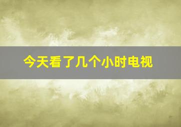 今天看了几个小时电视