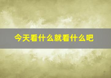 今天看什么就看什么吧