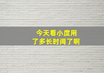 今天看小度用了多长时间了啊