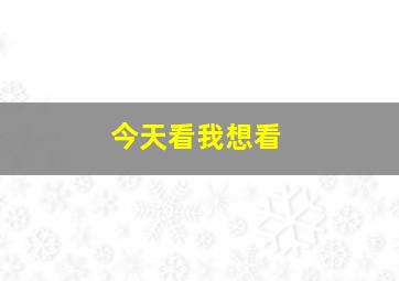 今天看我想看