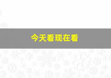 今天看现在看