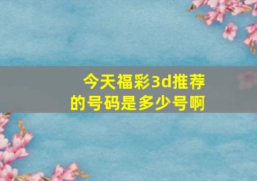 今天福彩3d推荐的号码是多少号啊