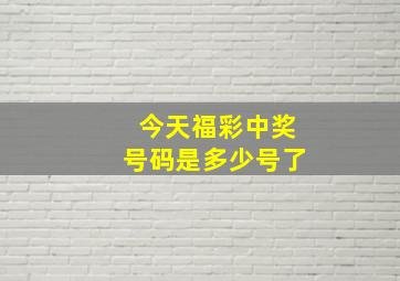 今天福彩中奖号码是多少号了