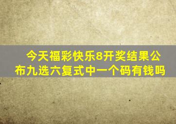 今天福彩快乐8开奖结果公布九选六复式中一个码有钱吗