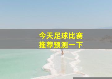 今天足球比赛推荐预测一下