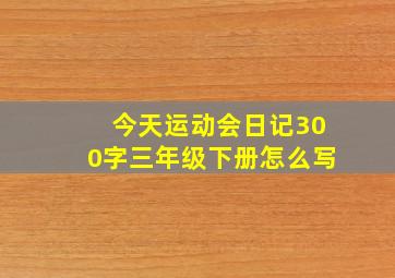 今天运动会日记300字三年级下册怎么写