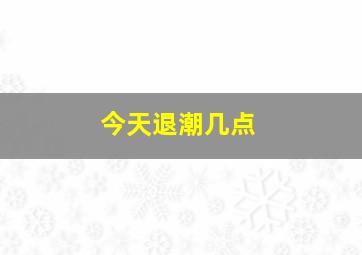 今天退潮几点