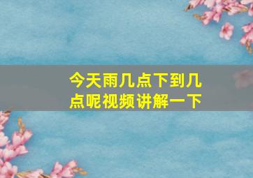 今天雨几点下到几点呢视频讲解一下