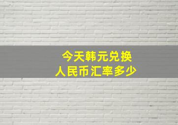 今天韩元兑换人民币汇率多少