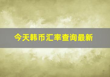 今天韩币汇率查询最新