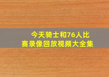 今天骑士和76人比赛录像回放视频大全集