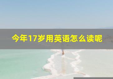 今年17岁用英语怎么读呢