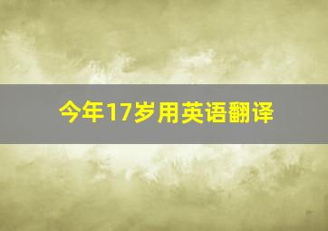 今年17岁用英语翻译