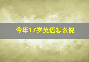 今年17岁英语怎么说