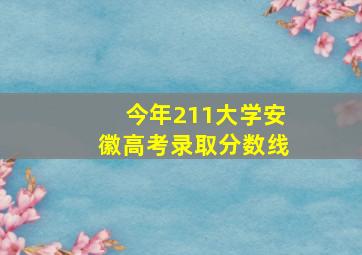 今年211大学安徽高考录取分数线