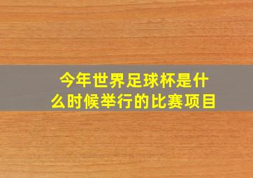 今年世界足球杯是什么时候举行的比赛项目