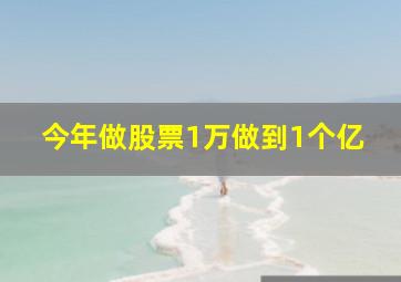 今年做股票1万做到1个亿