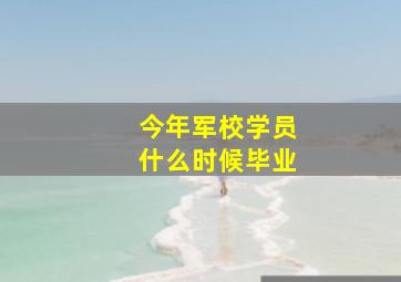 今年军校学员什么时候毕业