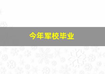 今年军校毕业