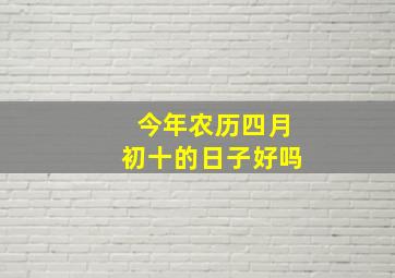 今年农历四月初十的日子好吗