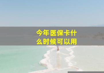 今年医保卡什么时候可以用