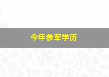 今年参军学历