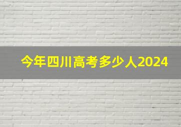 今年四川高考多少人2024