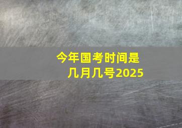 今年国考时间是几月几号2025