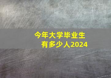 今年大学毕业生有多少人2024