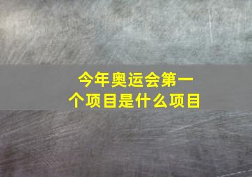 今年奥运会第一个项目是什么项目