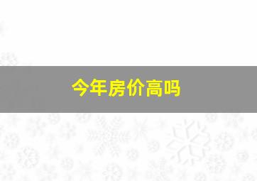 今年房价高吗