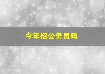 今年招公务员吗