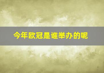 今年欧冠是谁举办的呢