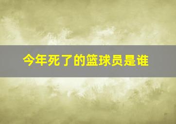 今年死了的篮球员是谁