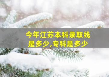 今年江苏本科录取线是多少,专科是多少