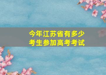 今年江苏省有多少考生参加高考考试