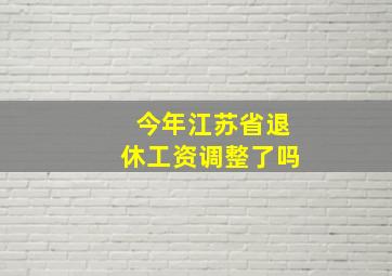 今年江苏省退休工资调整了吗