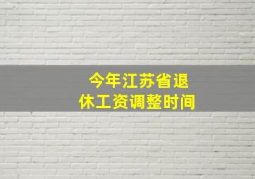 今年江苏省退休工资调整时间